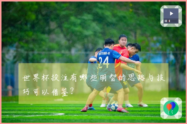 世界杯投注有哪些明智的思路与技巧可以借鉴？