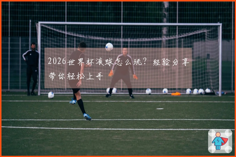 2026世界杯滚球怎么玩？经验分享带你轻松上手