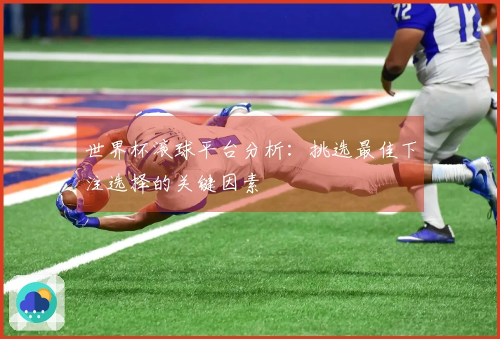 世界杯滚球平台分析：挑选最佳下注选择的关键因素