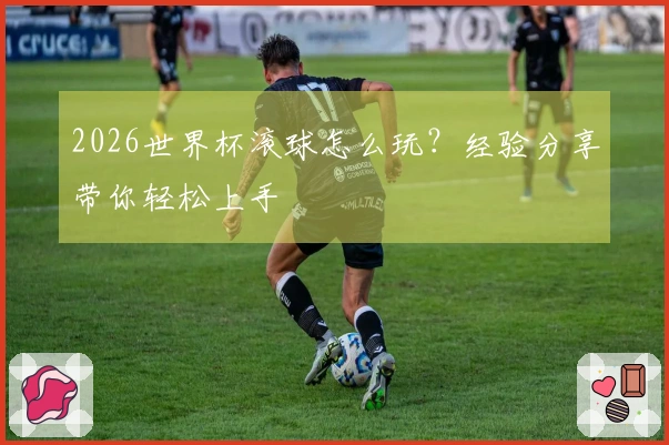 2026世界杯滚球怎么玩？经验分享带你轻松上手