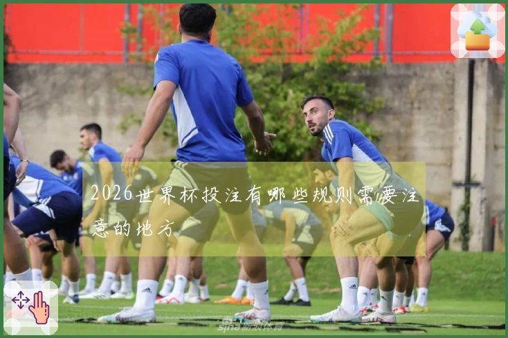 2026世界杯投注有哪些规则需要注意的地方