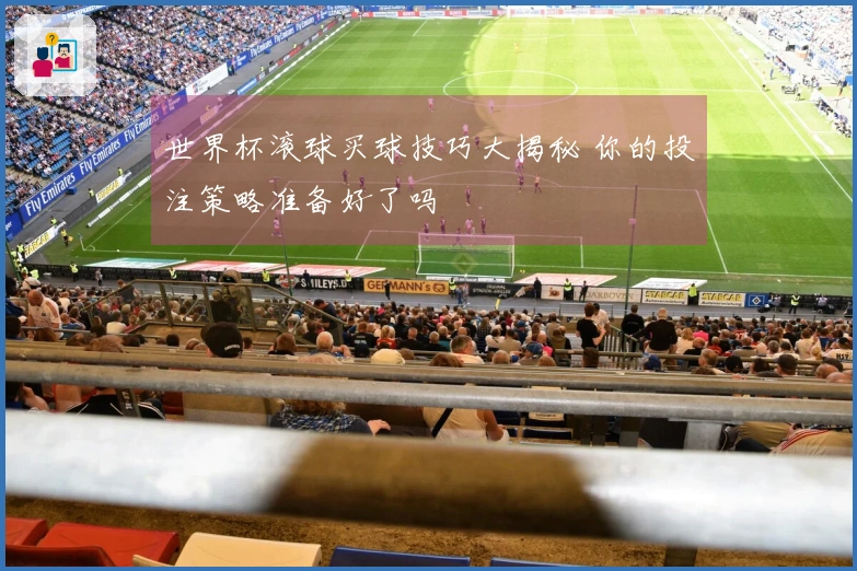 世界杯滚球买球技巧大揭秘 你的投注策略准备好了吗