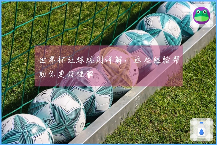 世界杯让球规则详解，这些经验帮助你更好理解