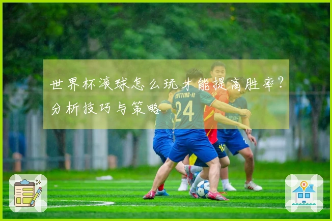 世界杯滚球怎么玩才能提高胜率？分析技巧与策略