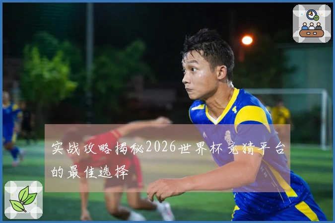 实战攻略揭秘2026世界杯竞猜平台的最佳选择