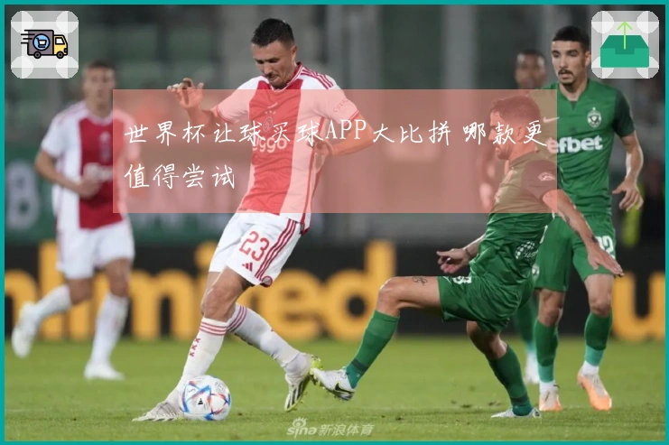 世界杯让球买球APP大比拼 哪款更值得尝试