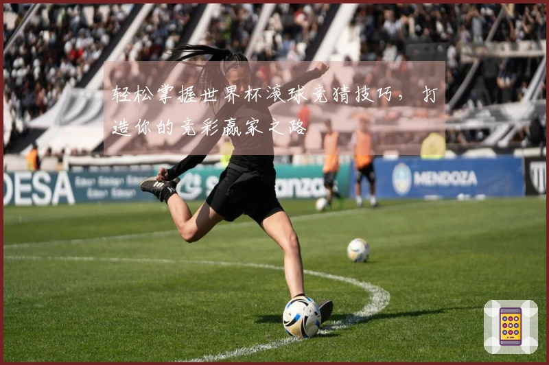 轻松掌握世界杯滚球竞猜技巧，打造你的竞彩赢家之路