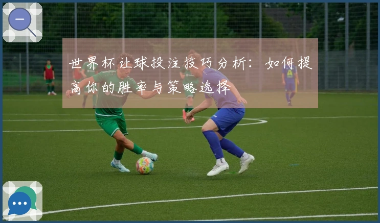 世界杯让球投注技巧分析：如何提高你的胜率与策略选择