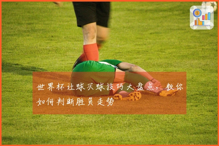 世界杯让球买球技巧大盘点，教你如何判断胜负走势