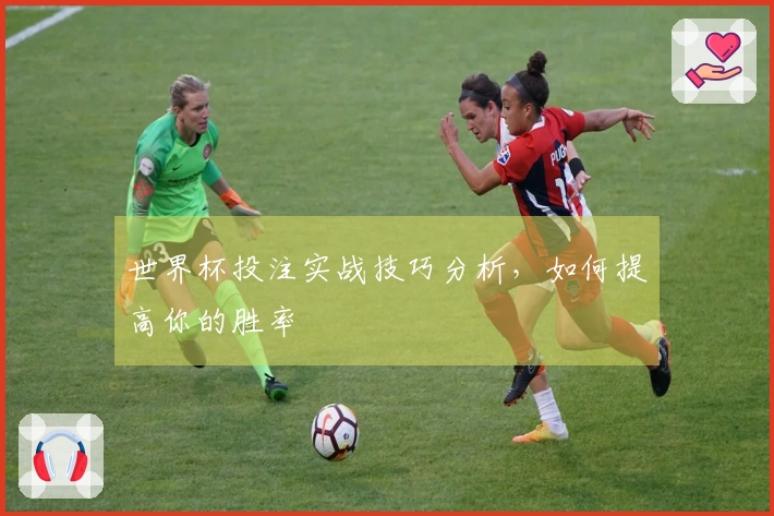 世界杯投注实战技巧分析，如何提高你的胜率