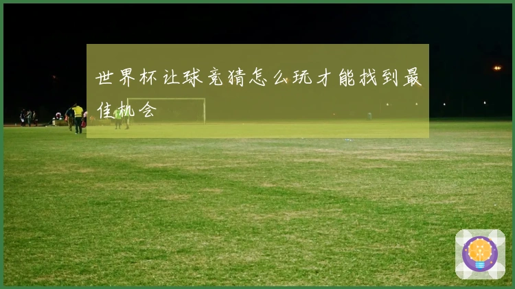 世界杯让球竞猜怎么玩才能找到最佳机会