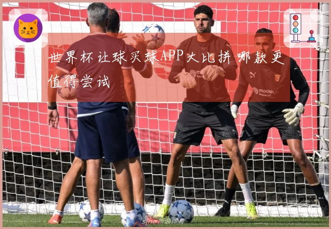 世界杯让球买球APP大比拼 哪款更值得尝试
